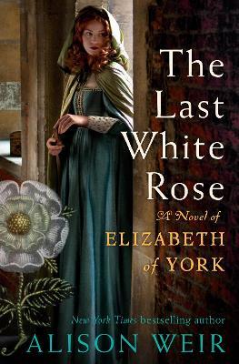 The Last White Rose: A Novel of Elizabeth of York - Alison Weir