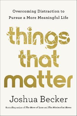 Things That Matter: Overcoming Distraction to Pursue a More Meaningful Life - Joshua Becker