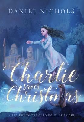 Charlie Saves Christmas: A Prelude to the Chronicles of Eridul - Daniel Nichols