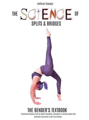 The Science of Splits and Bridges: The Bender's Textbook - Kathryn E. Glaspey