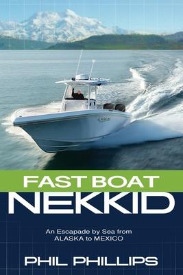 Fast Boat Nekkid: An Escapade by Sea from Alaska to Mexico - Phil Phillips