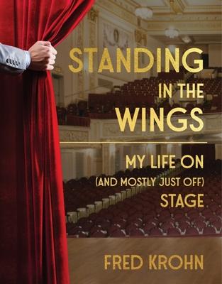 Standing in the Wings: My Life on (and Mostly Just Off) Stage - Fred Krohn