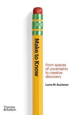 Make to Know: From Spaces of Uncertainty to Creative Discovery - Lorne M. Buchman