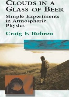 Clouds in a Glass of Beer: Simple Experiments in Atmospheric Physics - Craig F. Bohren
