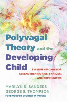 Polyvagal Theory and the Developing Child: Systems of Care for Strengthening Kids, Families, and Communities - Marilyn R. Sanders