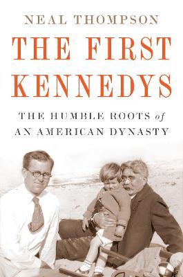The First Kennedys: The Humble Roots of an American Dynasty - Neal Thompson