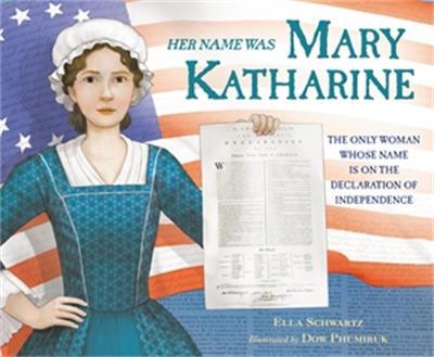 Her Name Was Mary Katharine: The Only Woman Whose Name Is on the Declaration of Independence - Ella Schwartz
