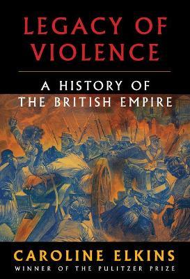 Legacy of Violence: A History of the British Empire - Caroline Elkins