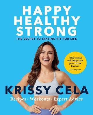 Happy, Healthy, Strong: The Secret to Staying Fit for Life - Krissy Cela