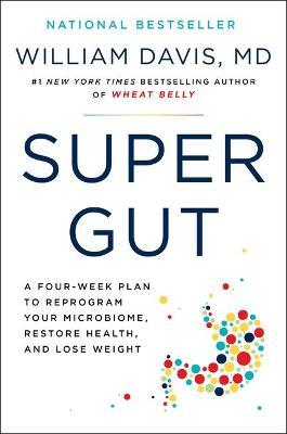 Super Gut: A Four-Week Plan to Reprogram Your Microbiome, Restore Health, and Lose Weight - William Davis