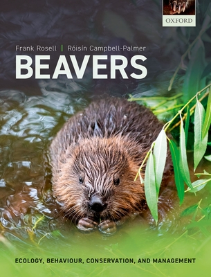 Beavers: Ecology, Behaviour, Conservation, and Management - Frank Rosell
