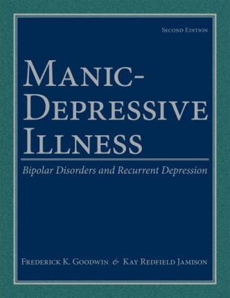 Manic-Depressive Illness: Bipolar Disorders and Recurrent Depression - Frederick K. Goodwin