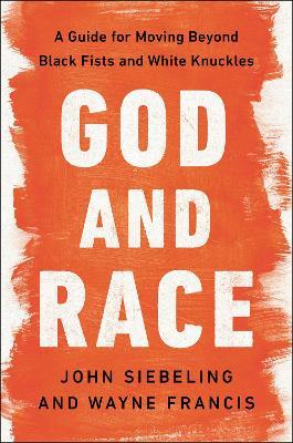 God and Race: A Guide for Moving Beyond Black Fists and White Knuckles - John Siebeling