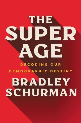 The Super Age: Decoding Our Demographic Destiny - Bradley Schurman