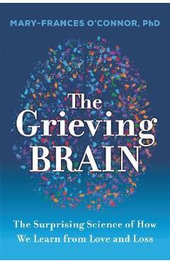 Poza produsului The Grieving Brain: The Surprising Science of How We Learn from Love and Loss - Mary-frances O'connor