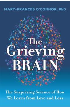 The Grieving Brain: The Surprising Science of How We Learn from Love and Loss - Mary-frances O'connor