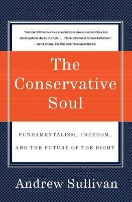 The Conservative Soul: Fundamentalism, Freedom, and the Future of the Right - Andrew Sullivan