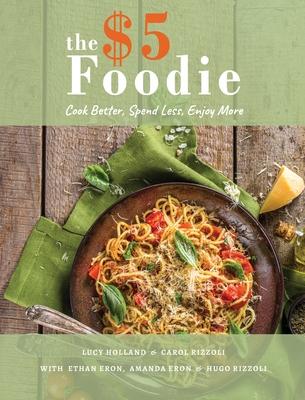 The Five Dollar Foodie Cookbook: Cook Better, Spend Less, Enjoy More Recipes - Lucy Holland