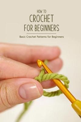 How to Crochet for Beginners: Basic Crochet Patterns for Beginners: Crochet Guide Book - Muzic Morrell