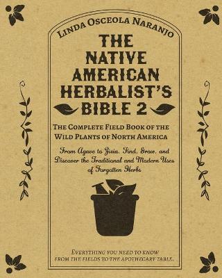 The Native American Herbalist's Bible 2 - The Complete Field Book of the Wild Plants of North America: From Agave to Zizia. Find, Grow, and Discover t - Linda Osceola Naranjo