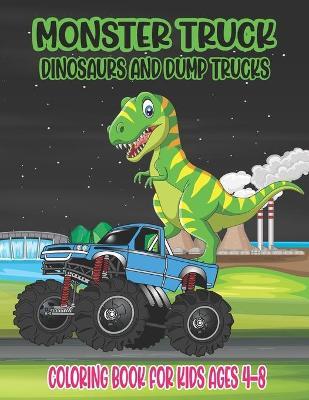 Monster Truck, Dinosaurs, and Dump Trucks Coloring Book for Kids Ages 4-8: Cute and Fun Monster Truck, Dinosaur and Dump Truck Coloring Book for Kids - Ssr Press