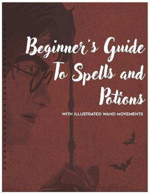 Beginner's Guide to Spells and Potions With Illustrated Wand Movements: A Harry Potter Spell book - Mark J. Thompson