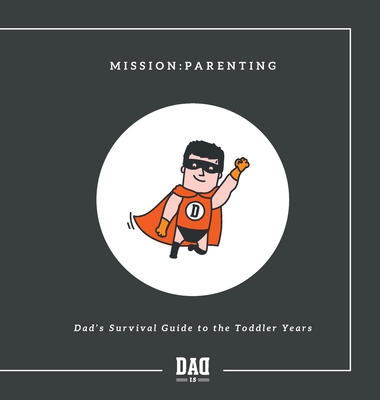 Mission: Parenting - Dad's Survival Guide to the Toddler Years - Dad Is