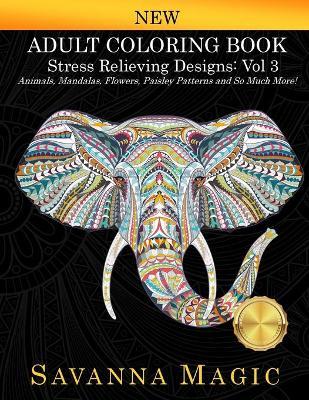 Adult Coloring Book: Stress Relieving Designs Animals, Mandalas, Flowers, Paisley Patterns And So Much More! - Savanna Magic