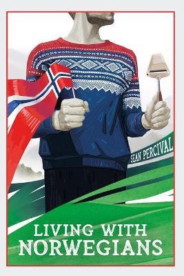 Living with Norwegians: The guide for moving to and surviving Norway - Sean Percival