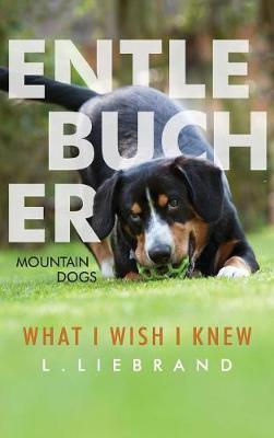 Entlebucher Mountain Dogs - What I Wish I Knew - L. Liebrand