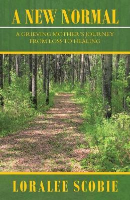 A New Normal: A Grieving Mother's Journey from Loss to Healing - Loralee Scobie