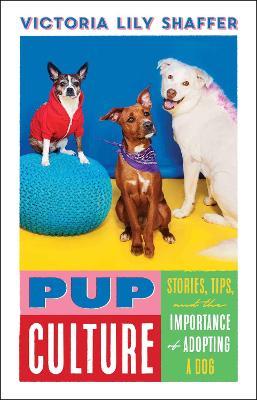 Pup Culture: Stories, Tips, and the Importance of Adopting a Dog - Victoria Lily Shaffer