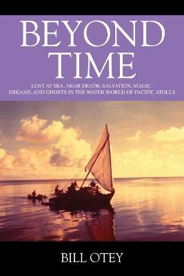 Beyond Time: Lost at Sea, Near Death, Salvation, Magic, Dreams, and Ghosts in the Water World of Pacific Atolls - Bill Otey