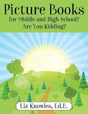 Picture Books for Middle and High School? Are You Kidding? - Ed D. Liz Knowles