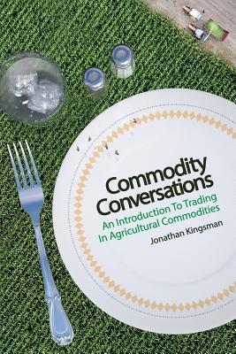 Commodity Conversations: An Introduction to Trading in Agricultural Commodities - Jonathan Kingsman