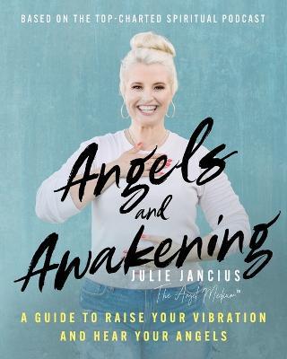 Angels and Awakening: A Guide to Raise Your Vibration and Hear Your Angels - Julie Jancius