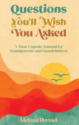 Questions You'll Wish You Asked: A Time Capsule Journal for Grandparents and Grandchildren - Melissa Pennel