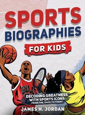 Sports Biographies for Kids: Decoding Greatness With The Greatest Players from the 1960s to Today (Biographies of Greatest Players of All Time) - James H. Jordan