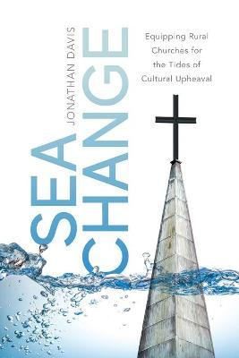 Sea Change: Equipping Rural Churches for the Tides of Cultural Upheaval - Jonathan Davis