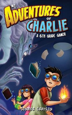 Adventures of Charlie: A 6th Grade Gamer #1 - Connor Grayson