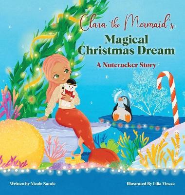 Clara the Mermaid's Magical Christmas Dream (a Nutcracker Story) - Nicole Natale