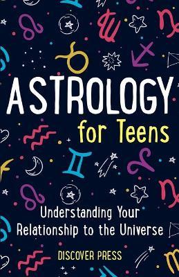 Astrology for Teens: Understanding Your Relationship to the Universe - Discover Press