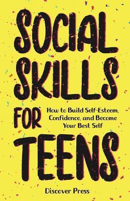 Social Skills for Teens: How to Build Self-Esteem, Confidence, and Become Your Best Self - Discover Press