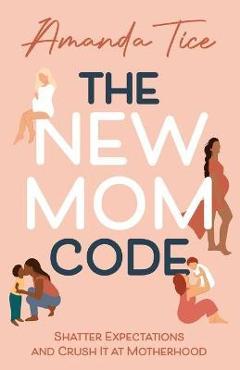 Poza produsului The New Mom Code: Shatter Expectations and Crush It at Motherhood - Amanda Tice