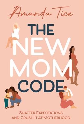 The New Mom Code: Shatter Expectations and Crush It at Motherhood - Amanda Tice