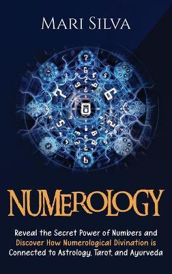 Numerology: Reveal the Secret Power of Numbers and Discover How Numerological Divination is Connected to Astrology, Tarot, and Ayu - Mari Silva