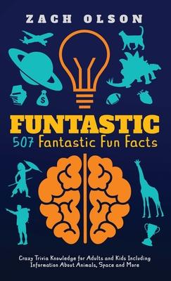 Funtastic! 507 Fantastic Fun Facts: Crazy Trivia Knowledge for Kids and Adults Including Information About Animals, Space and More - Zach Olson