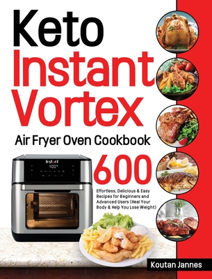 Keto Instant Vortex Air Fryer Oven Cookbook: 600 Effortless, Delicious & Easy Recipes for Beginners and Advanced Users (Heal Your Body & Help You Lose - Koutan Jannes