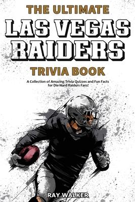 The Ultimate Las Vegas Raiders Trivia Book: A Collection of Amazing Trivia Quizzes and Fun Facts for Die-Hard Raiders Fans! - Ray Walker