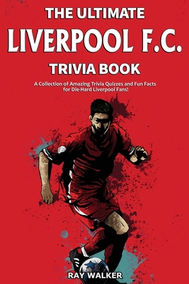 The Ultimate Liverpool F.C. Trivia Book: A Collection of Amazing Trivia Quizzes and Fun Facts for Die-Hard Liverpool Fans! - Ray Walker